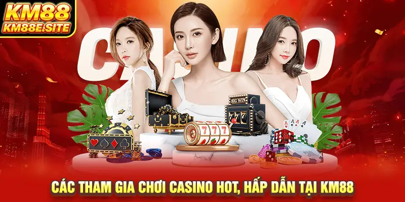 Cách tham gia chơi casino hot, hấp dẫn tại KM88