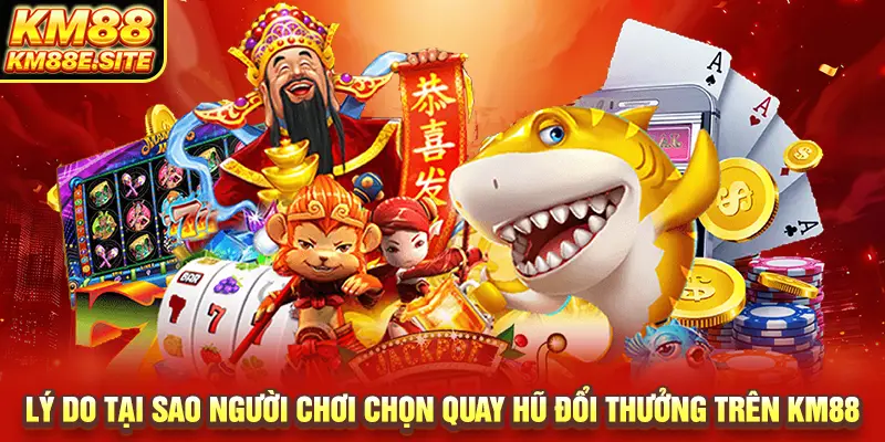 Lý do tại sao người chơi chọn quay hũ đổi thưởng trên KM88