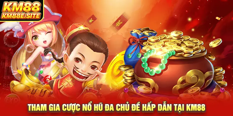 Tham gia cược nổ hũ đa chủ đề hấp dẫn tại KM88