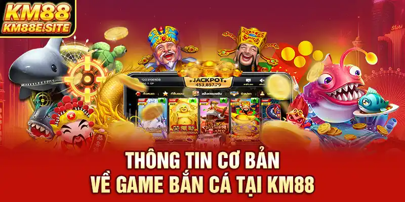 Thông tin cơ bản về game bắn cá đổi thưởng KM88