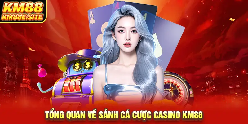 Tổng quan về sảnh cá cược Casino KM88